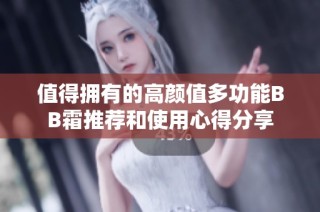 值得拥有的高颜值多功能BB霜推荐和使用心得分享