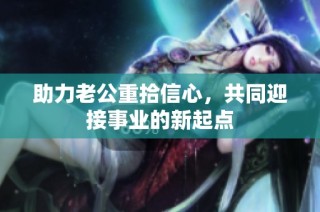 助力老公重拾信心，共同迎接事业的新起点