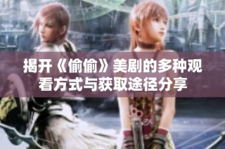 揭开《偷偷》美剧的多种观看方式与获取途径分享