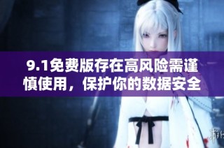 9.1免费版存在高风险需谨慎使用，保护你的数据安全
