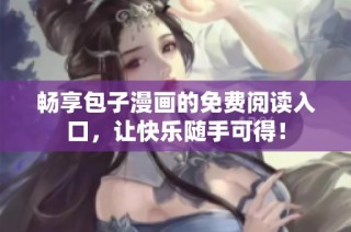 畅享包子漫画的免费阅读入口，让快乐随手可得！