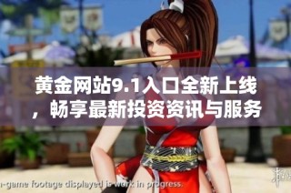 黄金网站9.1入口全新上线，畅享最新投资资讯与服务