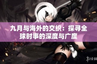 九月与海外的交织：探寻全球时事的深度与广度