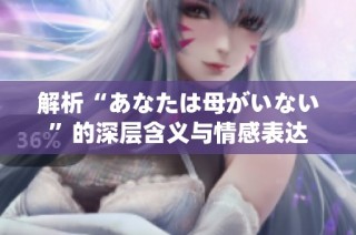 解析“あなたは母がいない”的深层含义与情感表达