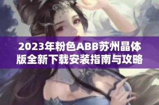 2023年粉色ABB苏州晶体版全新下载安装指南与攻略