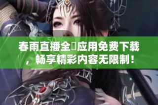 春雨直播全婐应用免费下载，畅享精彩内容无限制！