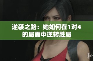 逆袭之路：她如何在1对4的局面中逆转胜局