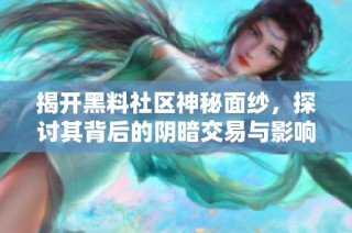 揭开黑料社区神秘面纱，探讨其背后的阴暗交易与影响