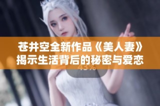 苍井空全新作品《美人妻》揭示生活背后的秘密与爱恋