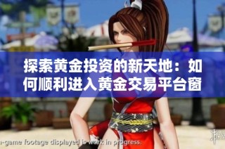 探索黄金投资的新天地：如何顺利进入黄金交易平台窗口