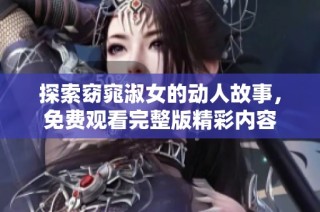 探索窈窕淑女的动人故事，免费观看完整版精彩内容