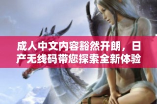 成人中文内容豁然开朗，日产无线码带您探索全新体验