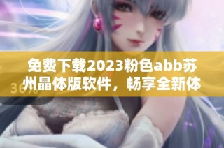 免费下载2023粉色abb苏州晶体版软件，畅享全新体验