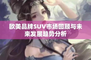 欧美品牌SUV市场回顾与未来发展趋势分析