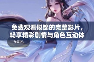 免费观看似锦的完整影片，畅享精彩剧情与角色互动体验