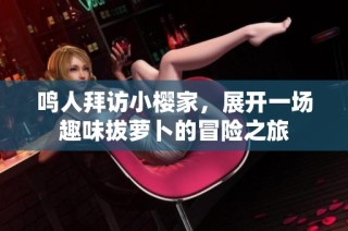 鸣人拜访小樱家，展开一场趣味拔萝卜的冒险之旅