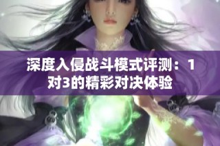 深度入侵战斗模式评测：1对3的精彩对决体验