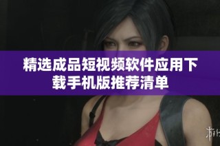 精选成品短视频软件应用下载手机版推荐清单