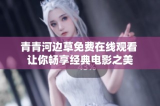 青青河边草免费在线观看 让你畅享经典电影之美