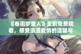 《春闺梦里人》全剧免费观看，感受浪漫爱情的温馨与美好