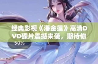 经典影视《潘金莲》高清DVD碟片震撼来袭，期待你的收藏