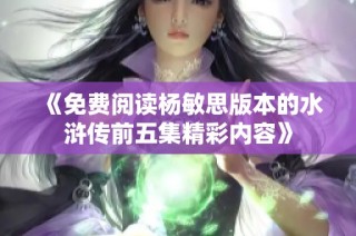 《免费阅读杨敏思版本的水浒传前五集精彩内容》