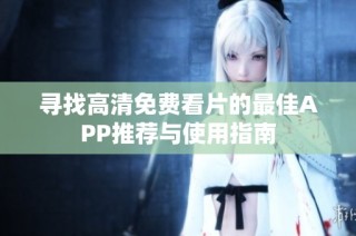 寻找高清免费看片的最佳APP推荐与使用指南