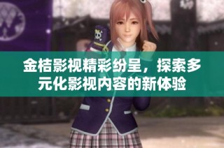 金桔影视精彩纷呈，探索多元化影视内容的新体验