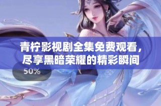 青柠影视剧全集免费观看，尽享黑暗荣耀的精彩瞬间