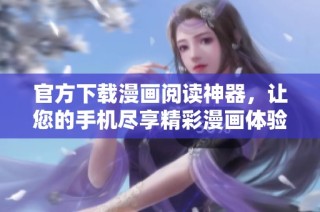 官方下载漫画阅读神器，让您的手机尽享精彩漫画体验