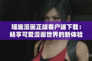 喵趣漫画正版客户端下载：畅享可爱漫画世界的新体验