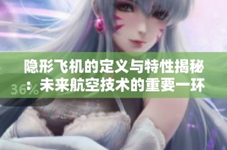 隐形飞机的定义与特性揭秘：未来航空技术的重要一环