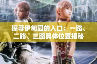 探寻伊甸园的入口：一路、二路、三路具体位置揭秘