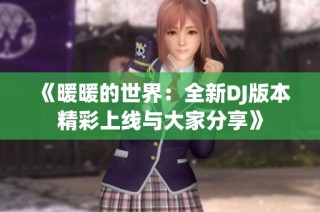 《暖暖的世界：全新DJ版本精彩上线与大家分享》