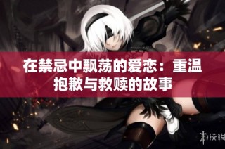 在禁忌中飘荡的爱恋：重温抱歉与救赎的故事