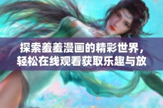探索羞羞漫画的精彩世界，轻松在线观看获取乐趣与放松体验