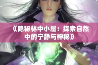 《隐秘林中小屋：探索自然中的宁静与神秘》