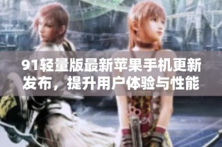 91轻量版最新苹果手机更新发布，提升用户体验与性能表现