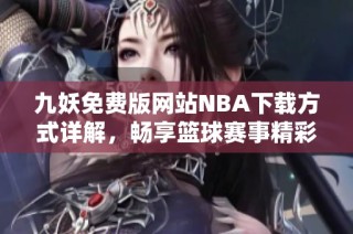 九妖免费版网站NBA下载方式详解，畅享篮球赛事精彩内容