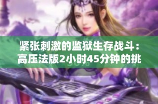 紧张刺激的监狱生存战斗：高压法版2小时45分钟的挑战