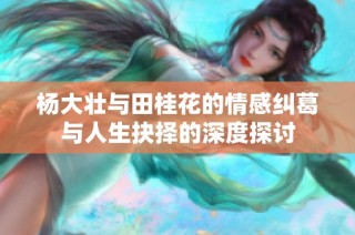 杨大壮与田桂花的情感纠葛与人生抉择的深度探讨