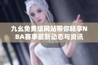 九幺免费版网站带你畅享NBA赛事最新动态与资讯