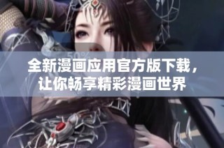 全新漫画应用官方版下载，让你畅享精彩漫画世界