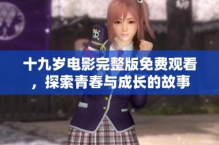 十九岁电影完整版免费观看，探索青春与成长的故事