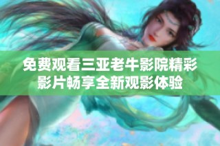 免费观看三亚老牛影院精彩影片畅享全新观影体验