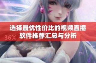 选择最优性价比的视频直播软件推荐汇总与分析
