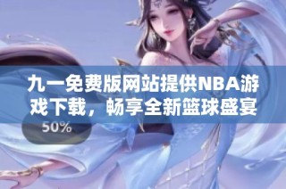 九一免费版网站提供NBA游戏下载，畅享全新篮球盛宴