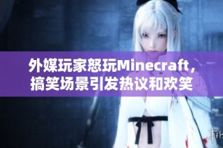 外媒玩家怒玩Minecraft，搞笑场景引发热议和欢笑