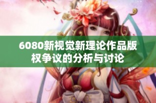 6080新视觉新理论作品版权争议的分析与讨论