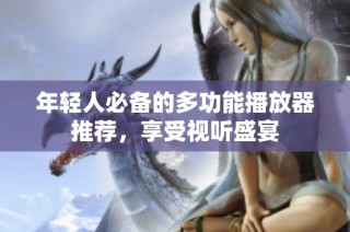 年轻人必备的多功能播放器推荐，享受视听盛宴